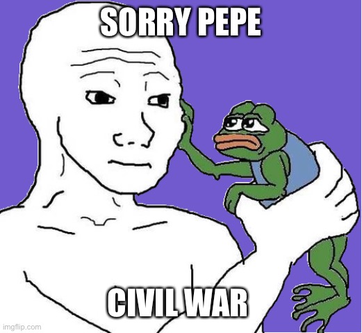 pepe wojak | SORRY PEPE; CIVIL WAR | image tagged in pepe wojak | made w/ Imgflip meme maker