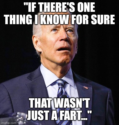 Shart | "IF THERE'S ONE THING I KNOW FOR SURE; THAT WASN'T JUST A FART..." | image tagged in joe biden | made w/ Imgflip meme maker