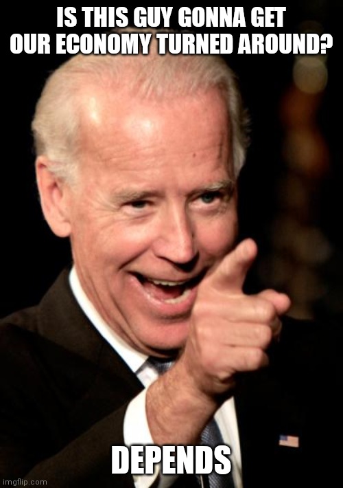 Depends | IS THIS GUY GONNA GET OUR ECONOMY TURNED AROUND? DEPENDS | image tagged in memes,smilin biden | made w/ Imgflip meme maker