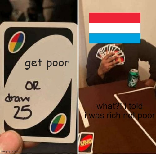 get poor or draw 25 cards | get poor; what?! i told i was rich not poor | image tagged in memes,uno draw 25 cards | made w/ Imgflip meme maker