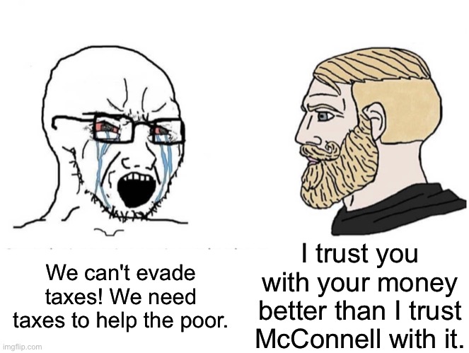 Imagine thinking Mitch cares more about others than you do | I trust you with your money better than I trust McConnell with it. We can't evade taxes! We need taxes to help the poor. | image tagged in soyboy vs yes chad,blank white template | made w/ Imgflip meme maker