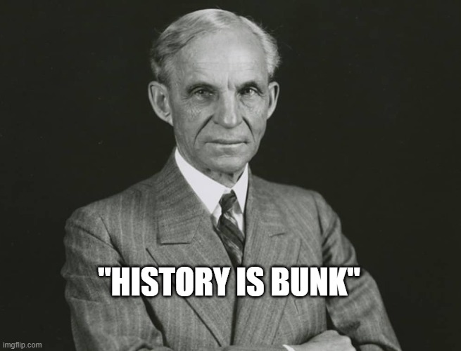Henry Ford | "HISTORY IS BUNK" | image tagged in henry ford | made w/ Imgflip meme maker