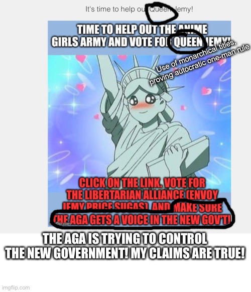 Proof of my claims on the AGA. | Use of monarchical titles, proving autocratic one-man rule; THE AGA IS TRYING TO CONTROL THE NEW GOVERNMENT! MY CLAIMS ARE TRUE! | image tagged in e | made w/ Imgflip meme maker