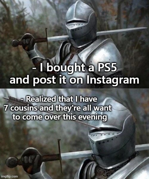 Medieval Knight with Arrow In Eye Slot | - I bought a PS5 and post it on Instagram; - Realized that I have 7 cousins and they're all want 
 to come over this evening | image tagged in medieval knight with arrow in eye slot,gaming,playstation 5,cousin,instagram,memes | made w/ Imgflip meme maker