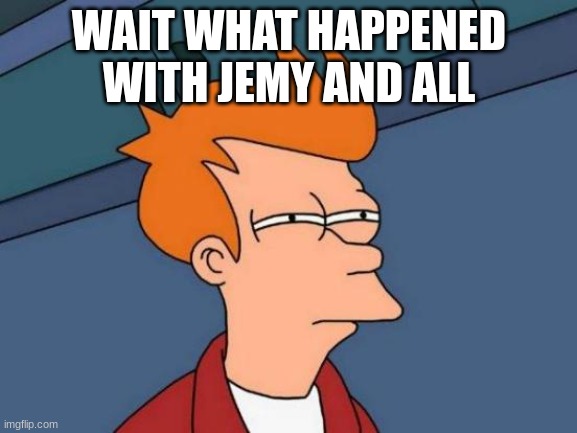 Futurama Fry | WAIT WHAT HAPPENED WITH JEMY AND ALL | image tagged in memes,futurama fry | made w/ Imgflip meme maker