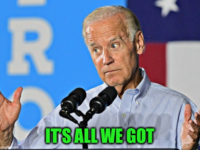Joe Biden shrug | IT’S ALL WE GOT | image tagged in joe biden shrug | made w/ Imgflip meme maker