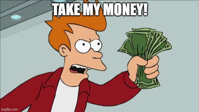 Shut Up And Take My Money Fry Meme | TAKE MY MONEY! | image tagged in memes,shut up and take my money fry | made w/ Imgflip meme maker