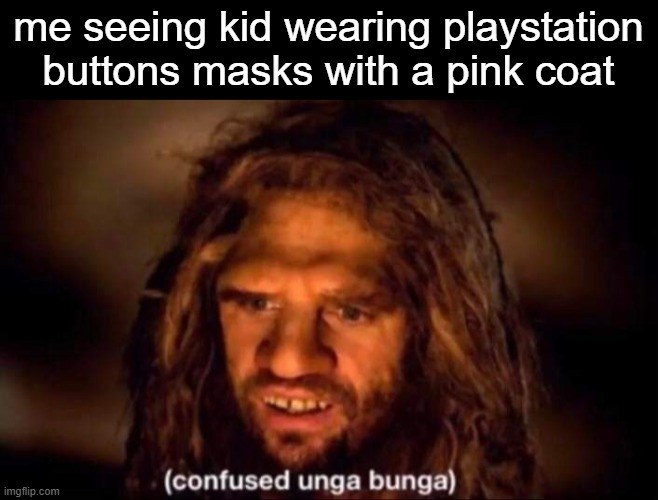 i remade this meme to fix spelling mistake | me seeing kid wearing playstation buttons masks with a pink coat | image tagged in confused unga bunga,memes | made w/ Imgflip meme maker