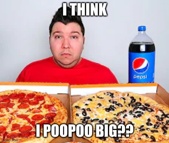 21st century humor at its finest | I THINK; I POOPOO BIG?? | image tagged in 21st century | made w/ Imgflip meme maker