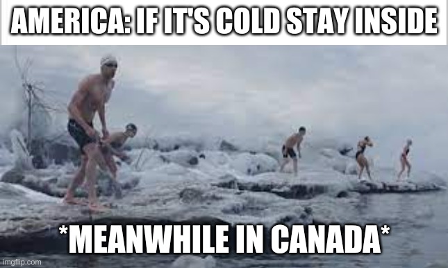 didn't know what to put here lol | AMERICA: IF IT'S COLD STAY INSIDE; *MEANWHILE IN CANADA* | image tagged in memes | made w/ Imgflip meme maker