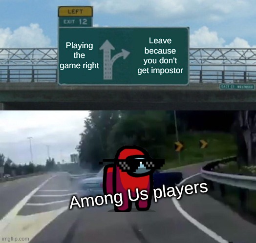 Sometimes | Playing the game right; Leave because you don't get impostor; Among Us players | image tagged in memes,left exit 12 off ramp | made w/ Imgflip meme maker