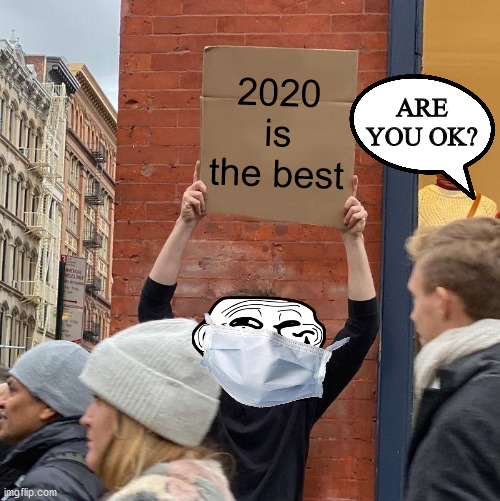 2020 is the worst | 2020 is the best; ARE YOU OK? | image tagged in memes,guy holding cardboard sign | made w/ Imgflip meme maker