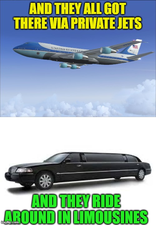 AND THEY ALL GOT THERE VIA PRIVATE JETS AND THEY RIDE AROUND IN LIMOUSINES | image tagged in air force one,limousine | made w/ Imgflip meme maker