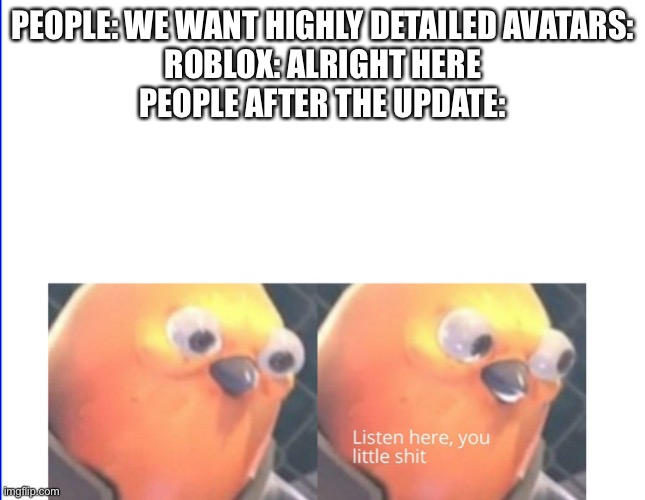 Listen here you little shit | PEOPLE: WE WANT HIGHLY DETAILED AVATARS:
ROBLOX: ALRIGHT HERE
PEOPLE AFTER THE UPDATE: | image tagged in listen here you little shit | made w/ Imgflip meme maker