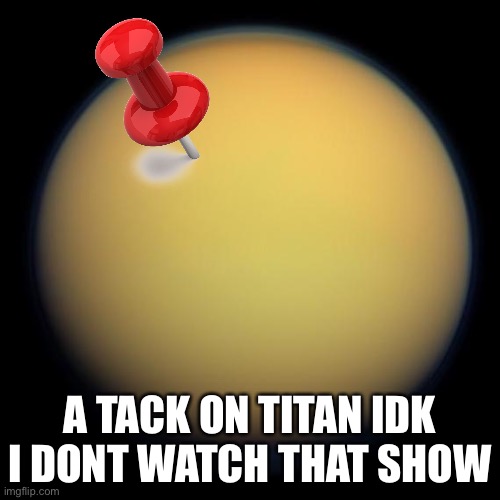 Pun |  A TACK ON TITAN IDK I DONT WATCH THAT SHOW | image tagged in memes,funny,puns,attack on titan,bruh,stop reading the tags | made w/ Imgflip meme maker