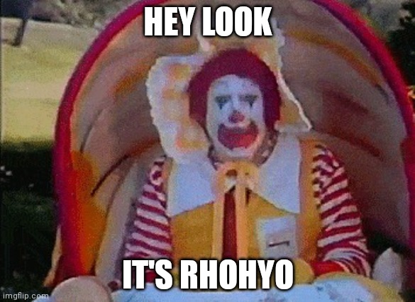HEY LOOK; IT'S RHOHYO | image tagged in ronald mcdonald in a stroller | made w/ Imgflip meme maker