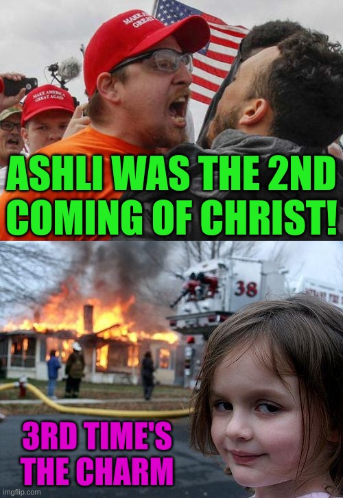 who will he reincarnate into next? | ASHLI WAS THE 2ND
COMING OF CHRIST! 3RD TIME'S THE CHARM | image tagged in angry red cap,memes,disaster girl,ashli babbitt,conservative logic,white nationalism | made w/ Imgflip meme maker