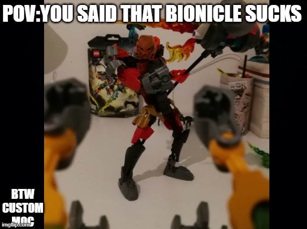 im not attacking anyone this is just a relatable meme to some bionicle fans | POV:YOU SAID THAT BIONICLE SUCKS; BTW CUSTOM MOC | image tagged in bionicle,funny meme,relatable | made w/ Imgflip meme maker