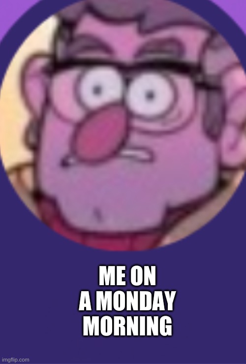 ME ON A MONDAY MORNING | made w/ Imgflip meme maker