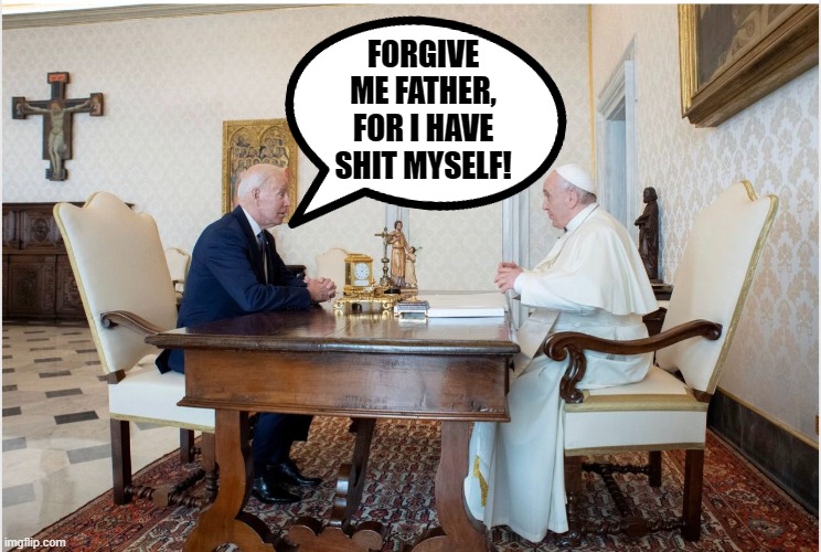 Will Joe have to take paternity leave after giving birth like that? | FORGIVE ME FATHER, FOR I HAVE SHIT MYSELF! | image tagged in biden and the pope | made w/ Imgflip meme maker