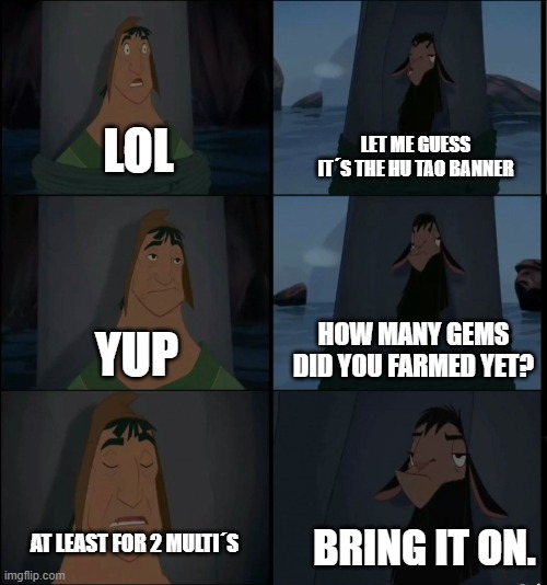 Rerun-Hutao Banner | LET ME GUESS IT´S THE HU TAO BANNER; LOL; HOW MANY GEMS DID YOU FARMED YET? YUP; BRING IT ON. AT LEAST FOR 2 MULTI´S | image tagged in bring it on kuzco | made w/ Imgflip meme maker