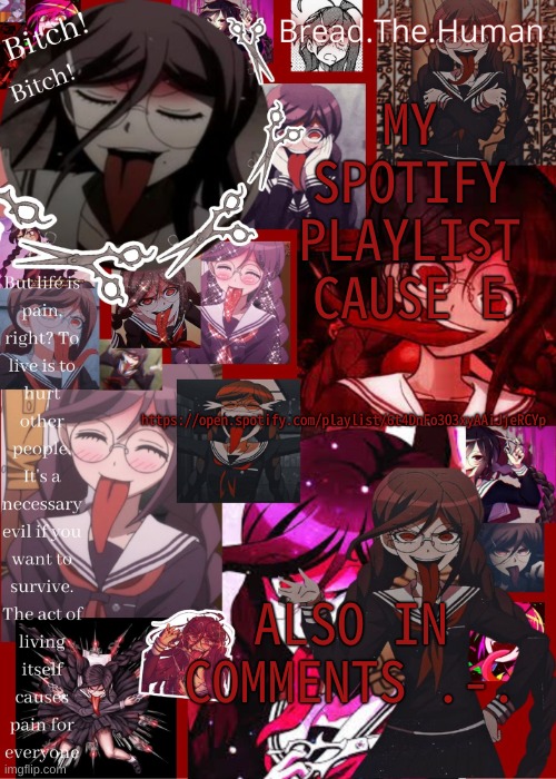 I've been told you can learn a lot from someone by their playlist, so have mine | MY SPOTIFY PLAYLIST CAUSE E; https://open.spotify.com/playlist/6t4DnFo3O3xyAAiJjeRCYp; ALSO IN COMMENTS .-. | image tagged in breads genocide jack temp | made w/ Imgflip meme maker