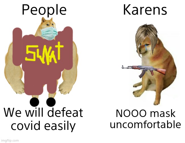 Bullet Proof Vest | People; Karens; We will defeat covid easily; NOOO mask uncomfortable | image tagged in memes,buff doge vs cheems | made w/ Imgflip meme maker