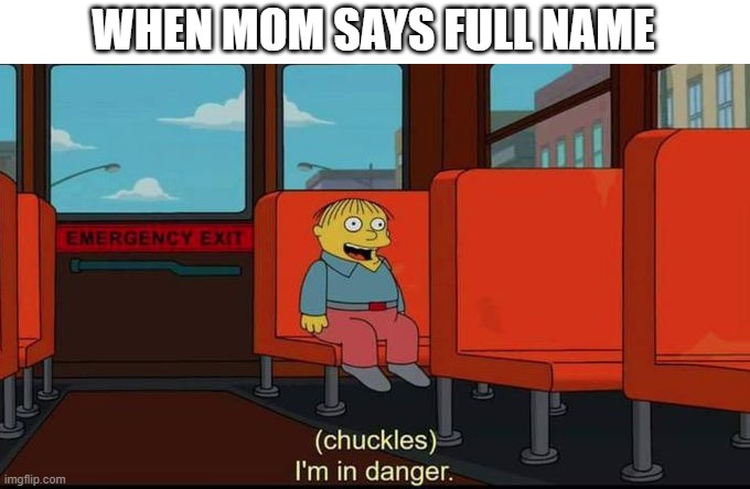 true | WHEN MOM SAYS FULL NAME | image tagged in im in danger | made w/ Imgflip meme maker