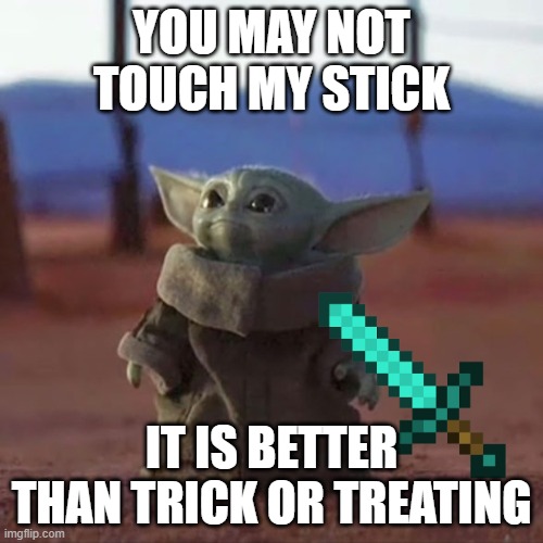 Baby Yoda's stick | YOU MAY NOT TOUCH MY STICK; IT IS BETTER THAN TRICK OR TREATING | image tagged in baby yoda | made w/ Imgflip meme maker