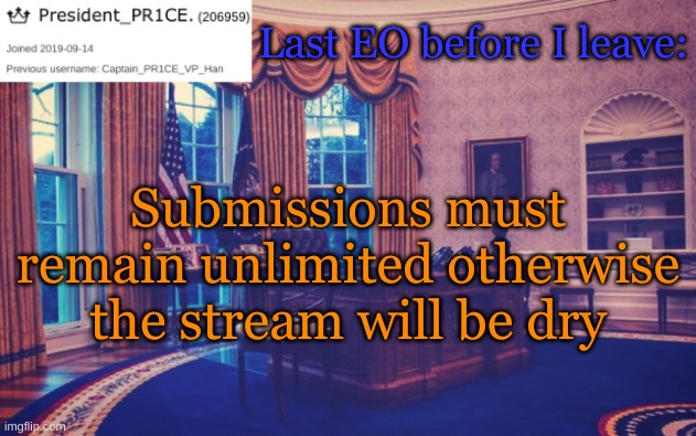 President_PR1CE Ann temp | Last EO before I leave:; Submissions must remain unlimited otherwise the stream will be dry | image tagged in president_pr1ce ann temp | made w/ Imgflip meme maker