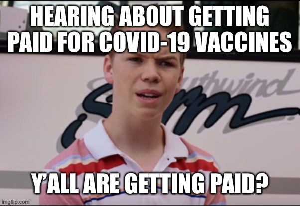 Random COVID Thoughts | HEARING ABOUT GETTING PAID FOR COVID-19 VACCINES; Y’ALL ARE GETTING PAID? | image tagged in you guys are getting paid | made w/ Imgflip meme maker