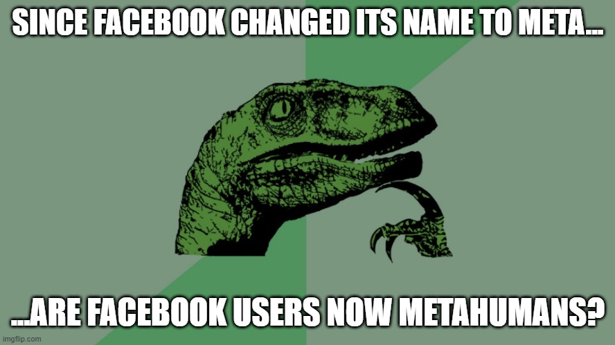 Facebook -> Meta | SINCE FACEBOOK CHANGED ITS NAME TO META... ...ARE FACEBOOK USERS NOW METAHUMANS? | image tagged in philosophy dinosaur | made w/ Imgflip meme maker