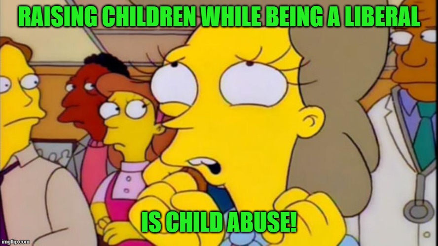 Mrs. Lovejoy | RAISING CHILDREN WHILE BEING A LIBERAL IS CHILD ABUSE! | image tagged in mrs lovejoy | made w/ Imgflip meme maker