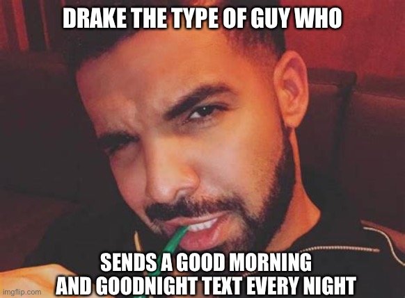 Drake the type of guy… | DRAKE THE TYPE OF GUY WHO; SENDS A GOOD MORNING AND GOODNIGHT TEXT EVERY NIGHT | image tagged in drake,meme | made w/ Imgflip meme maker