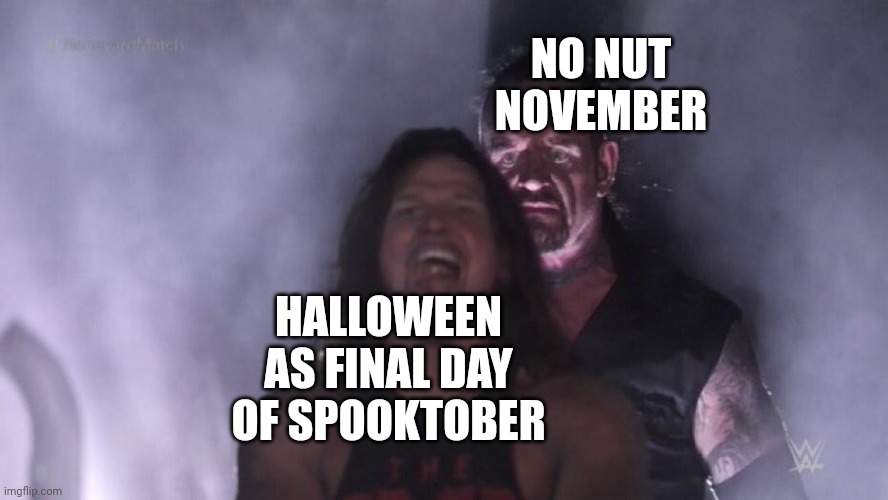 We hate nnn | NO NUT NOVEMBER; HALLOWEEN AS FINAL DAY OF SPOOKTOBER | image tagged in aj styles undertaker | made w/ Imgflip meme maker