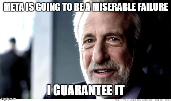 I Guarantee It |  META IS GOING TO BE A MISERABLE FAILURE; I GUARANTEE IT | image tagged in memes,i guarantee it,AdviceAnimals | made w/ Imgflip meme maker