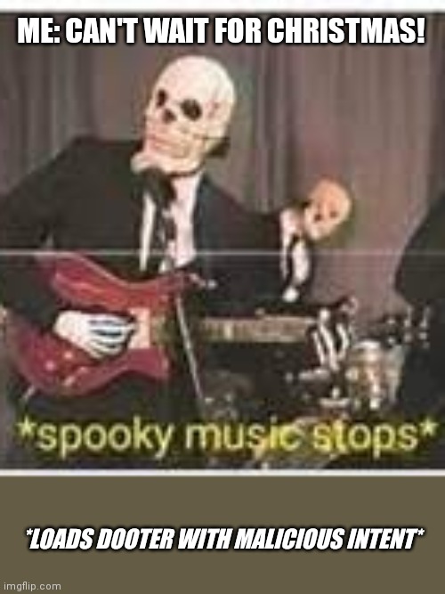 Why is nobody posting spooktober memes on the 32nd? | ME: CAN'T WAIT FOR CHRISTMAS! *LOADS DOOTER WITH MALICIOUS INTENT* | image tagged in spooky music stops | made w/ Imgflip meme maker