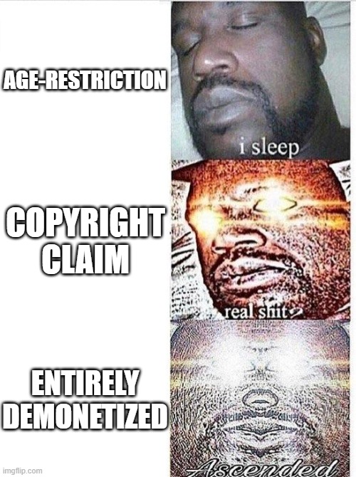 YouTube be like: |  AGE-RESTRICTION; COPYRIGHT CLAIM; ENTIRELY DEMONETIZED | image tagged in i sleep meme with ascended template,youtube | made w/ Imgflip meme maker