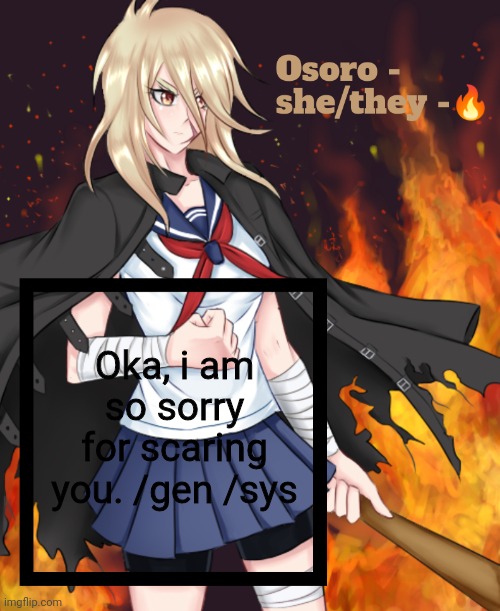 Osoro | Oka, i am so sorry for scaring you. /gen /sys | image tagged in osoro | made w/ Imgflip meme maker