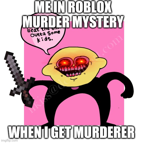 Die, players | ME IN ROBLOX MURDER MYSTERY; WHEN I GET MURDERER | image tagged in i m gonna beat the kids lemon demon,die,roblox,lemon demon,aw heck,oh wow are you actually reading these tags | made w/ Imgflip meme maker