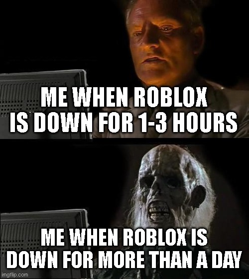 I'll Just Wait Here Meme | ME WHEN ROBLOX IS DOWN FOR 1-3 HOURS ME WHEN ROBLOX IS DOWN FOR MORE THAN A DAY | image tagged in memes,i'll just wait here | made w/ Imgflip meme maker