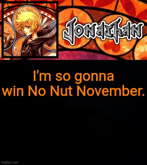 I'm so gonna win No Nut November. | image tagged in jonathan's dive into the heart template | made w/ Imgflip meme maker
