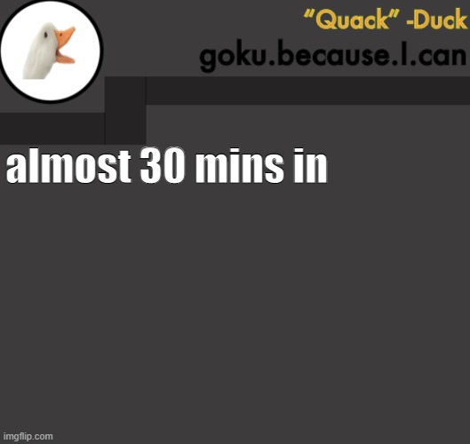 Goku Duck Temp | almost 30 mins in | image tagged in goku duck temp | made w/ Imgflip meme maker