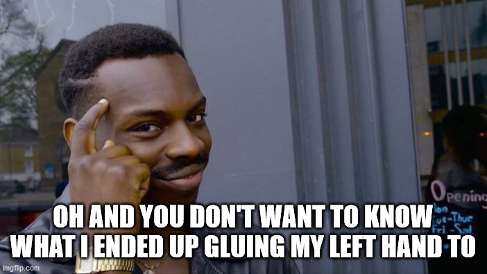 Roll Safe Think About It Meme | OH AND YOU DON'T WANT TO KNOW WHAT I ENDED UP GLUING MY LEFT HAND TO | image tagged in memes,roll safe think about it | made w/ Imgflip meme maker