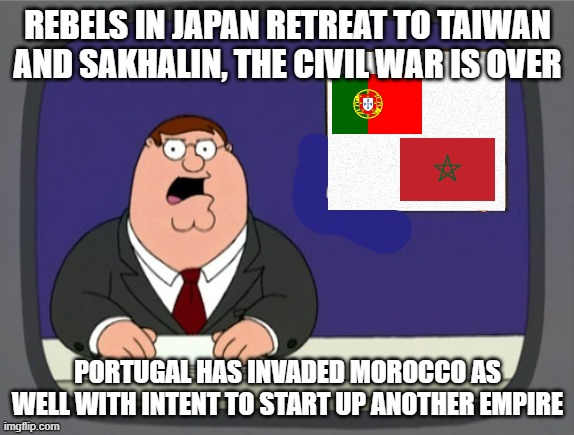 news news | REBELS IN JAPAN RETREAT TO TAIWAN AND SAKHALIN, THE CIVIL WAR IS OVER; PORTUGAL HAS INVADED MOROCCO AS WELL WITH INTENT TO START UP ANOTHER EMPIRE | image tagged in news news | made w/ Imgflip meme maker