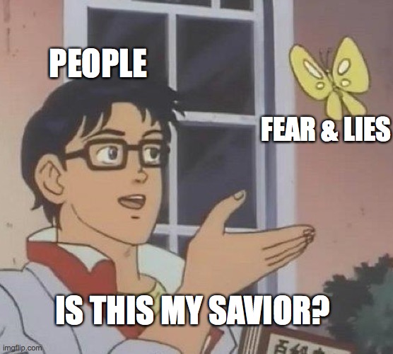 MSM | PEOPLE; FEAR & LIES; IS THIS MY SAVIOR? | image tagged in is this butterfly | made w/ Imgflip meme maker