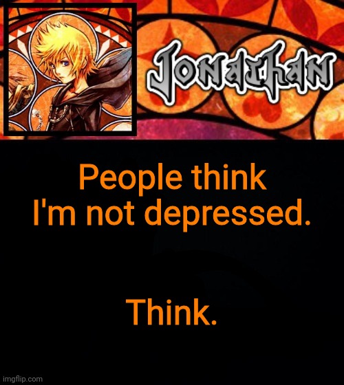People think I'm not depressed. Think. | image tagged in jonathan's dive into the heart template | made w/ Imgflip meme maker