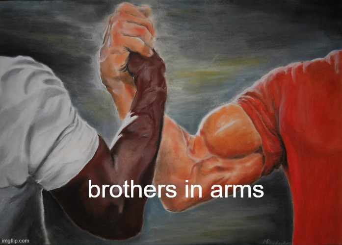 WOOOOOOOO | brothers in arms | image tagged in memes,epic handshake | made w/ Imgflip meme maker