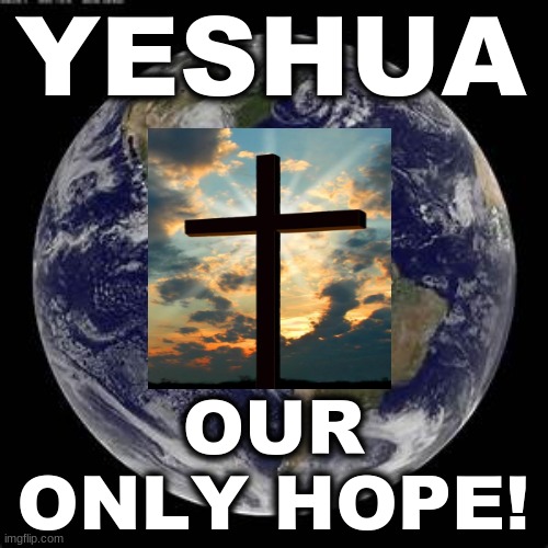 YESHUA-OUR ONLY HOPE |  YESHUA; OUR ONLY HOPE! | image tagged in biblical | made w/ Imgflip meme maker