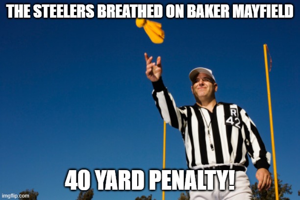 ref throwing flag | THE STEELERS BREATHED ON BAKER MAYFIELD; 40 YARD PENALTY! | image tagged in ref throwing flag | made w/ Imgflip meme maker